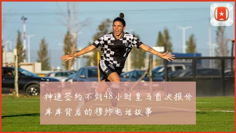 神速签约不到48小时皇马首次报价库库背后的穆帅电话故事