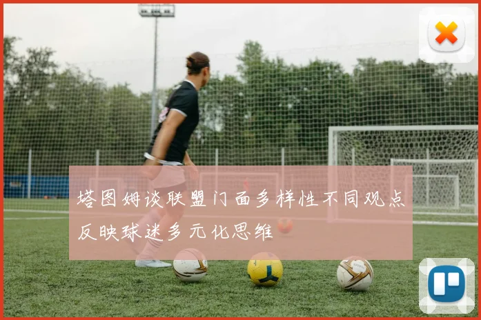 塔图姆谈联盟门面多样性不同观点反映球迷多元化思维