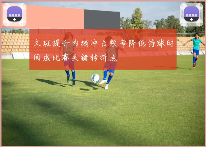 文班提升内线冲击频率降低持球时间成比赛关键转折点