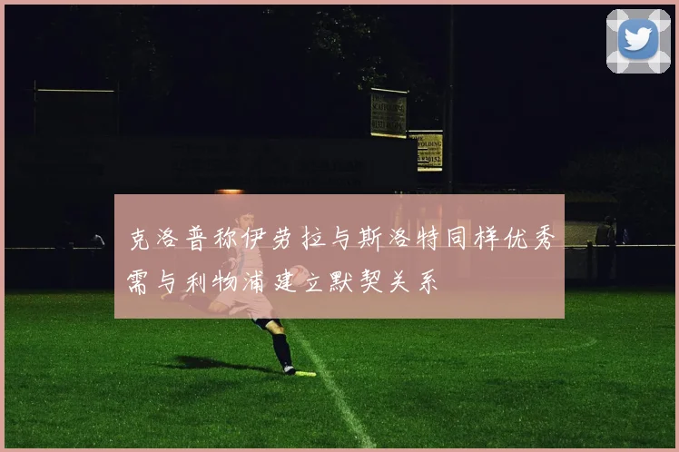 克洛普称伊劳拉与斯洛特同样优秀需与利物浦建立默契关系