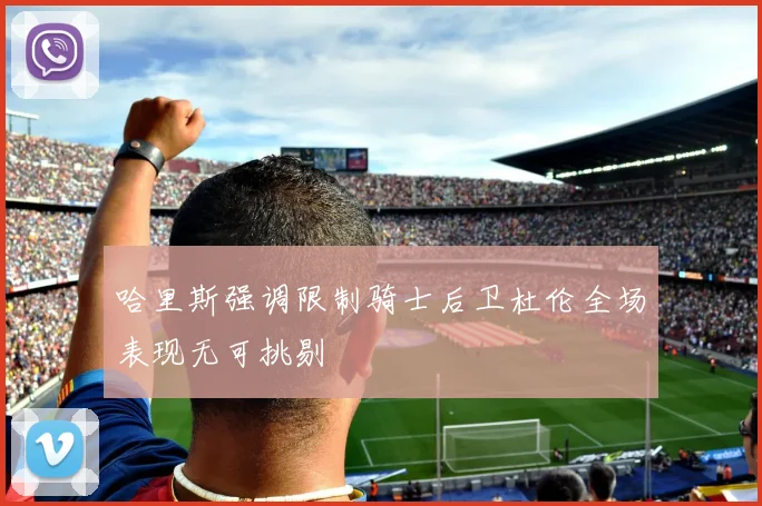 哈里斯强调限制骑士后卫杜伦全场表现无可挑剔
