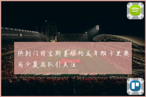 热刺门将金斯基续约五年维卡里奥或今夏离队引关注