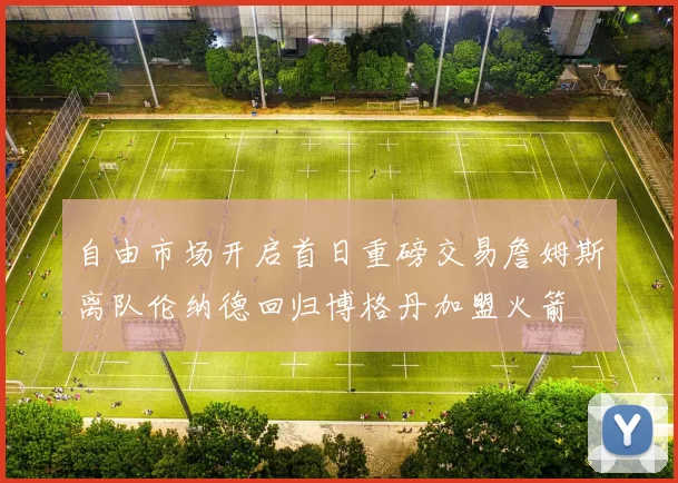自由市场开启首日重磅交易詹姆斯离队伦纳德回归博格丹加盟火箭