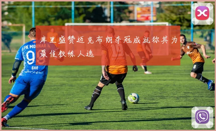库里盛赞迈克布朗夺冠成就称其为最佳教练人选