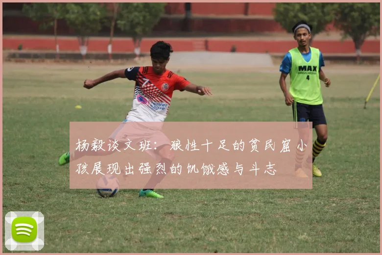 杨毅谈文班：狼性十足的贫民窟小孩展现出强烈的饥饿感与斗志